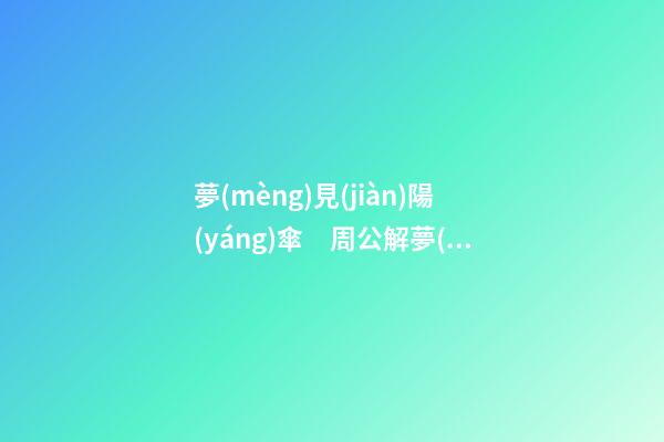 夢(mèng)見(jiàn)陽(yáng)傘　周公解夢(mèng)之夢(mèng)到陽(yáng)傘